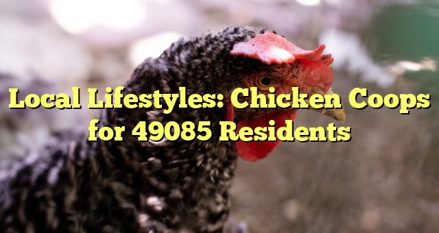 Local Lifestyles: Chicken Coops for 49085 Residents 